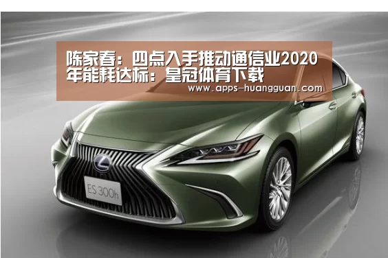 陈家春:四点入手推动通信业2020年能耗达标:皇冠体育下载(图1) 皇冠体育下载