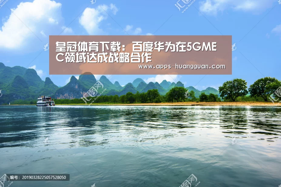 皇冠体育下载:百度华为在5GMEC领域达成战略合作(图1) 皇冠体育app